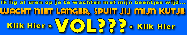 Ik lig al uren met mijn beentjes wijd - Wacht niet langer en spuit mijn kutje vol zaad - klik hier en we zullen samen lekker klaarkomen!